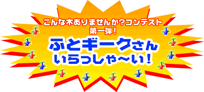 こんな木ありませんか?コンテスト第1弾 ふとギークさん いらっしゃ~い!